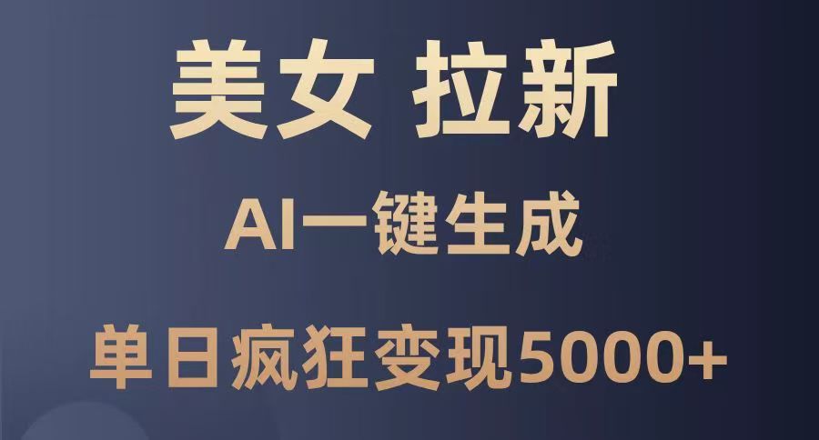 美女暴力拉新，通过AI一键生成，单日疯狂变现5000+，纯小白一学就会！搞钱网创吧-网创项目资源站-副业项目-创业项目-搞钱项目搞钱网创吧
