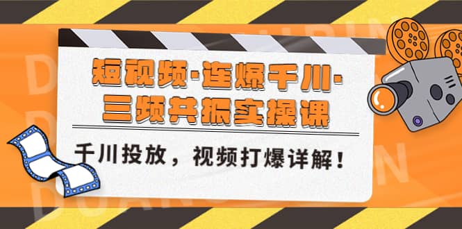 短视频·连爆千川·三频共振实操课，千川投放，视频打爆讲解搞钱网创吧-网创项目资源站-副业项目-创业项目-搞钱项目搞钱网创吧