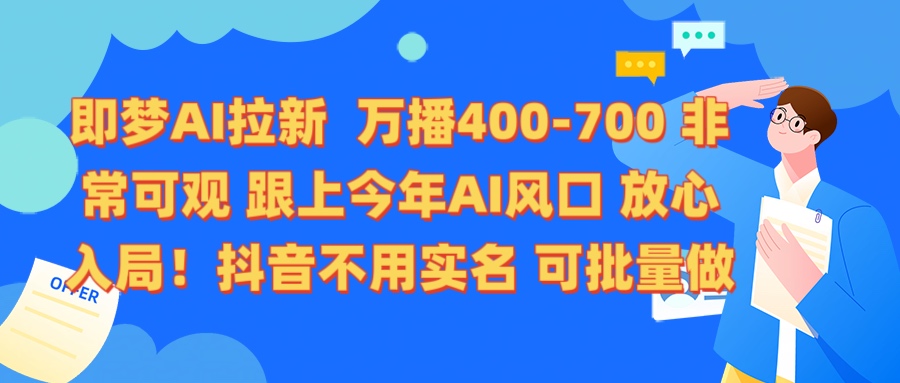 即梦AI拉新 万播400-700 抖音不用实名 可批量做网创吧-网创项目资源站-副业项目-创业项目-搞钱项目搞钱网创吧