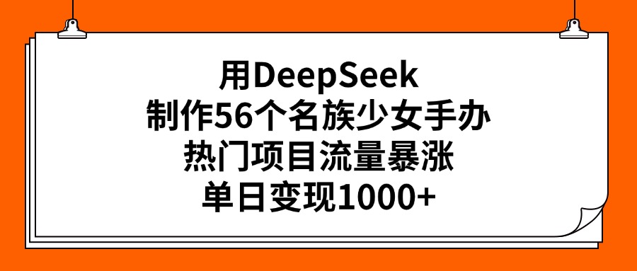 用DeepSeek制作56个名族少女手办，热门项目流量暴涨，单日变现1000+网创吧-网创项目资源站-副业项目-创业项目-搞钱项目搞钱网创吧