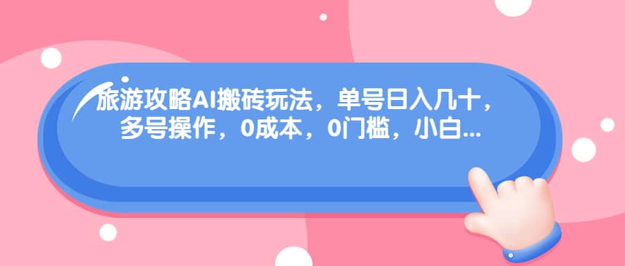 旅游攻略AI搬砖玩法，单号日入几十，可多号操作，0成本，0门槛，小白必学！网创吧-网创项目资源站-副业项目-创业项目-搞钱项目搞钱网创吧
