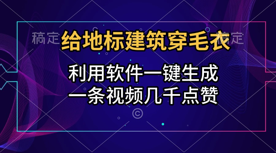 给地标建筑穿毛衣，利用软件一键生成，一条视频几千点赞，涨粉变现两不误搞钱网创吧-网创项目资源站-副业项目-创业项目-搞钱项目搞钱网创吧
