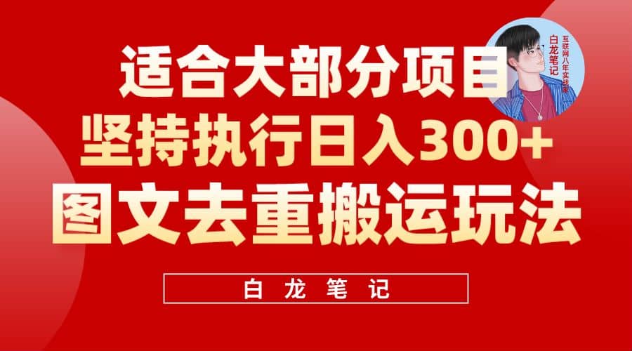 【白龙笔记】图文去重搬运玩法，坚持执行日入300+，适合大部分项目（附带去重参数）搞钱网创吧-网创项目资源站-副业项目-创业项目-搞钱项目搞钱网创吧