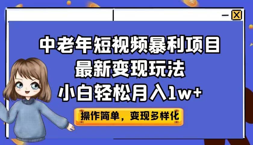 中老年短视频暴利项目最新变现玩法，小白轻松月入1w+搞钱网创吧-网创项目资源站-副业项目-创业项目-搞钱项目搞钱网创吧