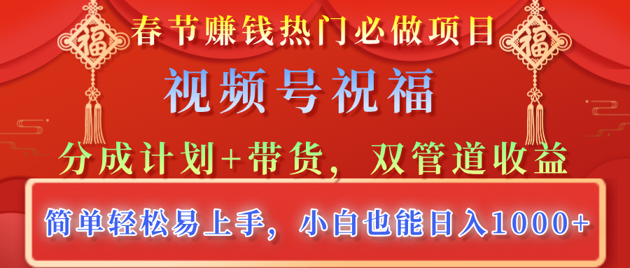 春节赚钱热门必做项目，视频号祝福，分成计划+带货，双管道收益，简单轻松易上手，小白也能日入1000+搞钱网创吧-网创项目资源站-副业项目-创业项目-搞钱项目搞钱网创吧