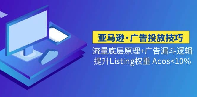 亚马逊·广告投放技巧流量底层+广告漏斗逻辑+提升Listing权重 Acos<10%网创吧-网创项目资源站-副业项目-创业项目-搞钱项目搞钱网创吧