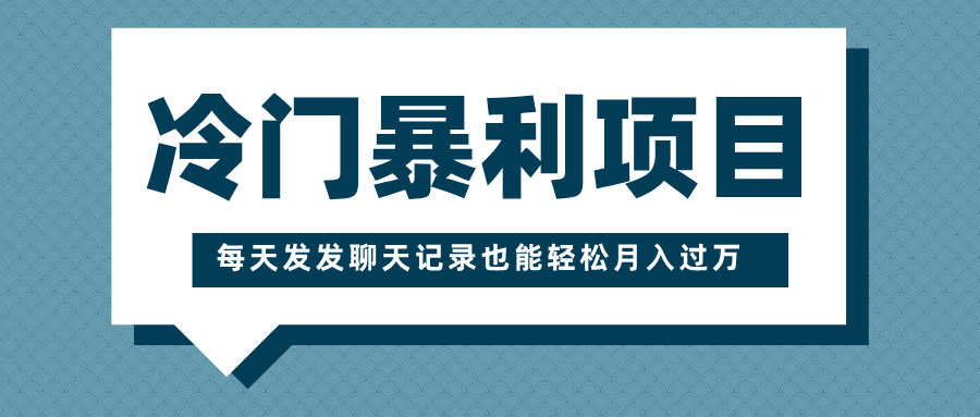 冷门暴利项目，一部手机即可操作，每天发发聊天记录也能轻松月入过万搞钱网创吧-网创项目资源站-副业项目-创业项目-搞钱项目搞钱网创吧