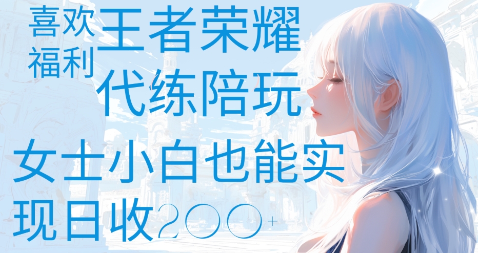 王者荣耀代打陪练喜欢王者的福利边玩还能多个收入女士小白也能轻松实现日收200+网创吧-网创项目资源站-副业项目-创业项目-搞钱项目搞钱网创吧