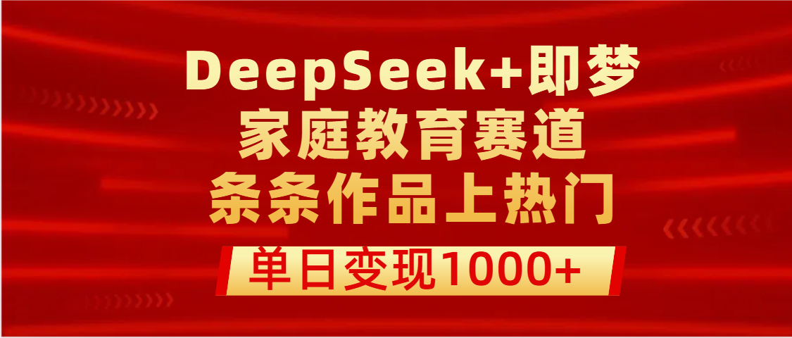 DeepSeek+即梦做家庭教育赛道，条条作品上热门，单日变现1000+网创吧-网创项目资源站-副业项目-创业项目-搞钱项目搞钱网创吧