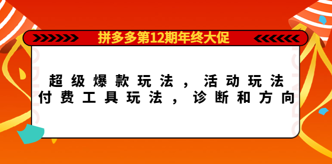拼多多第12期年终大促：超级爆款玩法，活动玩法，付费工具玩法，诊断和方向网创吧-网创项目资源站-副业项目-创业项目-搞钱项目搞钱网创吧