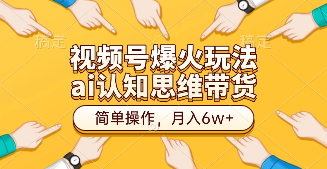 视频号爆火玩法，ai认知思维带货、简单操作，月入6w+搞钱网创吧-网创项目资源站-副业项目-创业项目-搞钱项目搞钱网创吧
