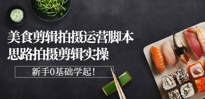 湘水·美食剪辑拍摄运营，脚本思路拍摄剪辑实操+基础知识网创吧-网创项目资源站-副业项目-创业项目-搞钱项目搞钱网创吧
