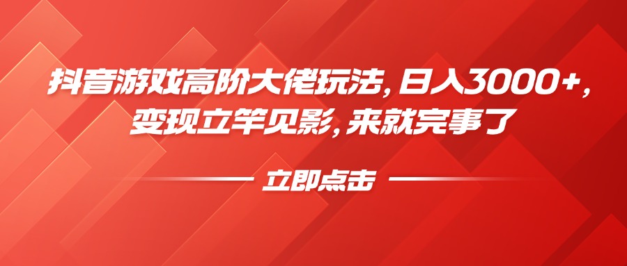 抖音游戏高阶大佬玩法，日入3000+，变现立竿见影，来就完事了网创吧-网创项目资源站-副业项目-创业项目-搞钱项目搞钱网创吧