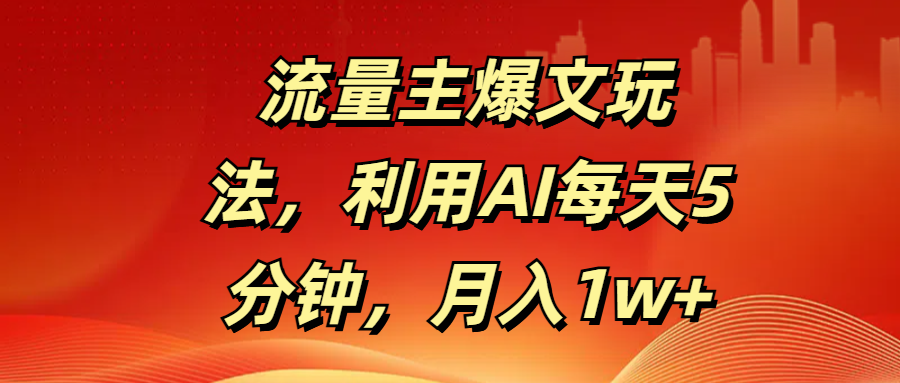 流量主爆文玩法，利用AI每天5分钟，月入1w+搞钱网创吧-网创项目资源站-副业项目-创业项目-搞钱项目搞钱网创吧