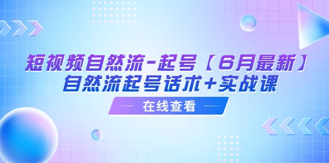 短视频自然流-起号【6月最新】自然流起号话术+实战课网创吧-网创项目资源站-副业项目-创业项目-搞钱项目搞钱网创吧