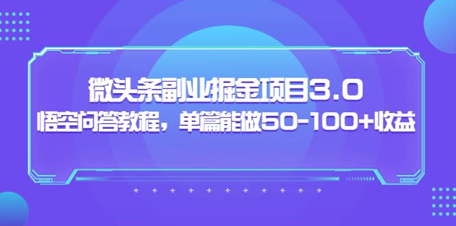 微头条副业掘金项目3.0+悟空问答教程，单篇能做50-100+收益搞钱网创吧-网创项目资源站-副业项目-创业项目-搞钱项目搞钱网创吧