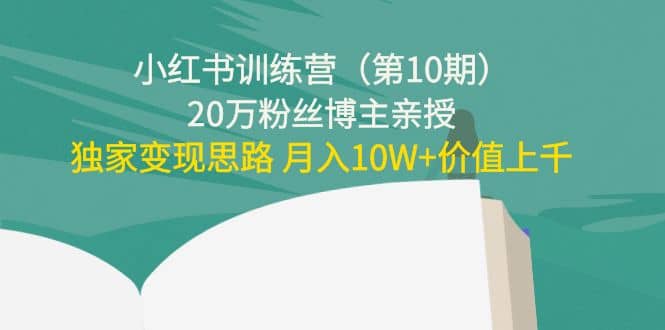 小红书训练营（第10期）20万粉丝博主亲授：独家变现思路网创吧-网创项目资源站-副业项目-创业项目-搞钱项目搞钱网创吧