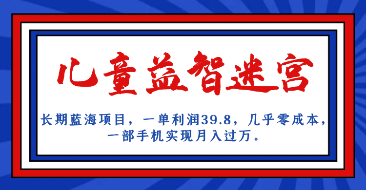 长期蓝海项目 儿童益智迷宫 一单利润39.8 几乎零成本 一部手机实现月入过万网创吧-网创项目资源站-副业项目-创业项目-搞钱项目搞钱网创吧