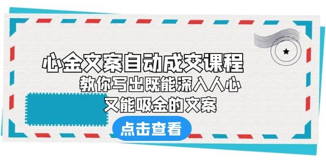 《心金文案自动成交课程》 教你写出既能深入人心、又能吸金的文案网创吧-网创项目资源站-副业项目-创业项目-搞钱项目搞钱网创吧