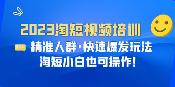 2023淘短视频培训：精准人群·快速爆发玩法，淘短小白也可操作网创吧-网创项目资源站-副业项目-创业项目-搞钱项目搞钱网创吧