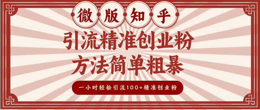 微版知乎引流精准创业粉，方法简单粗暴，一小时轻松引流100+精准创业粉搞钱网创吧-网创项目资源站-副业项目-创业项目-搞钱项目搞钱网创吧