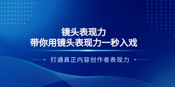 镜头表现力：带你用镜头表现力一秒入戏，打通真正内容创作者表现力网创吧-网创项目资源站-副业项目-创业项目-搞钱项目搞钱网创吧