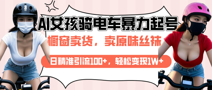 AI起号美女骑电车爆火视频，日引流精准100+，月变现轻松破万！搞钱网创吧-网创项目资源站-副业项目-创业项目-搞钱项目搞钱网创吧