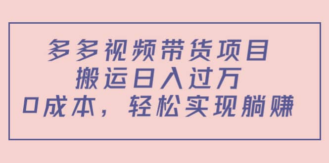 多多视频带货项目（教程+软件）搞钱网创吧-网创项目资源站-副业项目-创业项目-搞钱项目搞钱网创吧