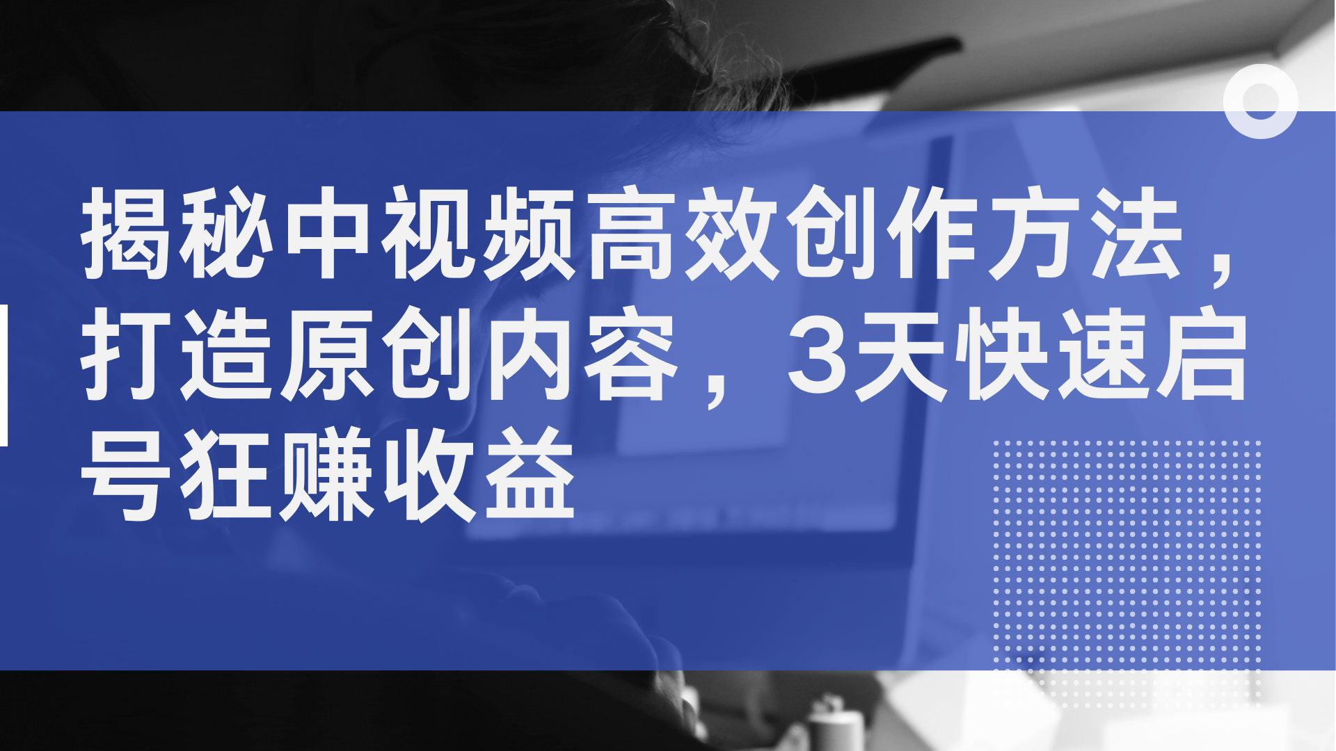 揭秘中视频高效创作方法，打造原创内容，3天快速启号狂赚收益网创吧-网创项目资源站-副业项目-创业项目-搞钱项目搞钱网创吧
