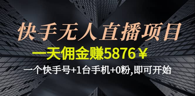快手无人直播项目,一个快手号+1台手机+0粉,即可开始网创吧-网创项目资源站-副业项目-创业项目-搞钱项目搞钱网创吧