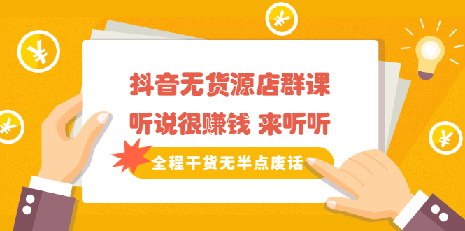 《抖音无货源店群课》听说很赚钱 来听听，全程干货无半点废话网创吧-网创项目资源站-副业项目-创业项目-搞钱项目搞钱网创吧