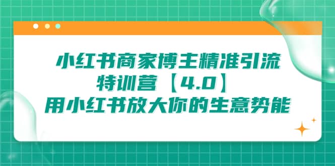 小红书商家 博主精准引流特训营【4.0】用小红书放大你的生意势能网创吧-网创项目资源站-副业项目-创业项目-搞钱项目搞钱网创吧