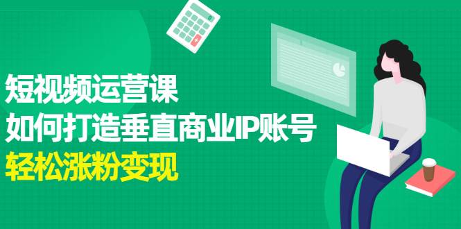 短视频运营课，如何打造垂直商业IP账号网创吧-网创项目资源站-副业项目-创业项目-搞钱项目搞钱网创吧