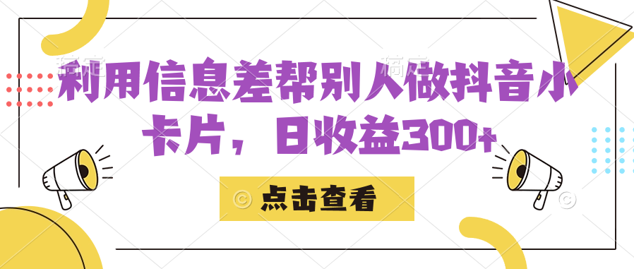 利用信息查帮别人做抖音小卡片，日收益300+搞钱网创吧-网创项目资源站-副业项目-创业项目-搞钱项目搞钱网创吧