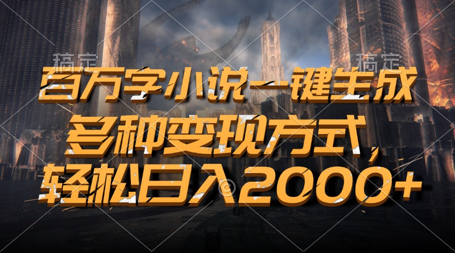 百万字小说一键生成，轻松日入2000+，多种变现方式搞钱网创吧-网创项目资源站-副业项目-创业项目-搞钱项目搞钱网创吧