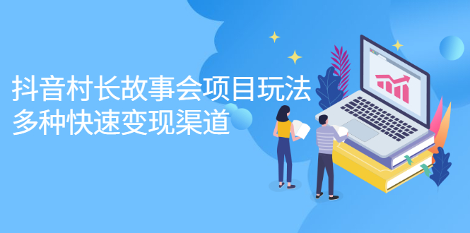 抖音村长故事会项目玩法，多种快速变现渠道【视频课程】网创吧-网创项目资源站-副业项目-创业项目-搞钱项目搞钱网创吧
