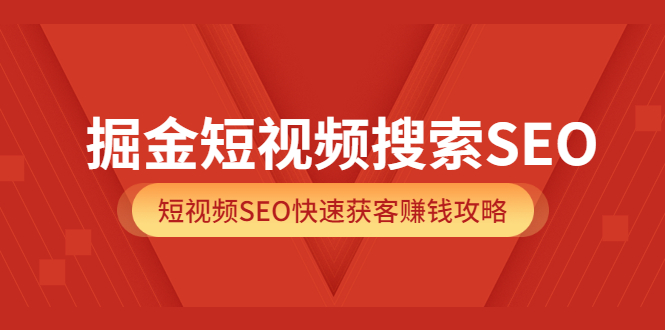 掘金短视频搜索SEO，短视频SEO快速获客赚钱攻略（价值980）网创吧-网创项目资源站-副业项目-创业项目-搞钱项目搞钱网创吧