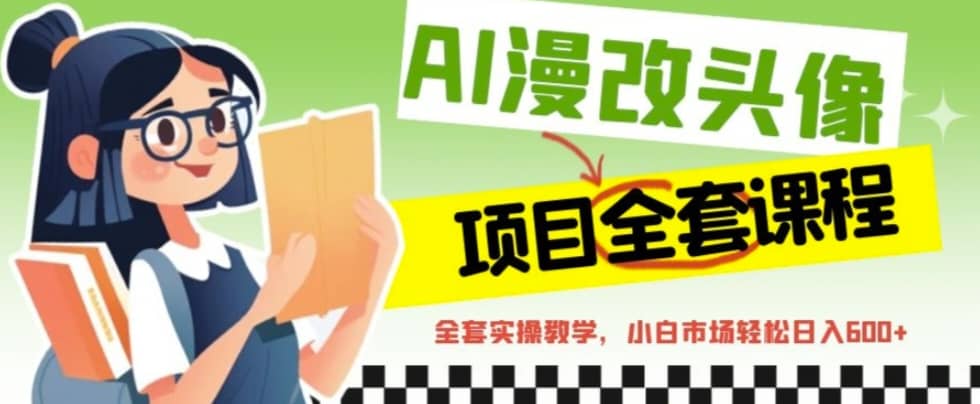 AI漫改头像全套课程，实操变现，小白轻轻松松日入600+网创吧-网创项目资源站-副业项目-创业项目-搞钱项目搞钱网创吧