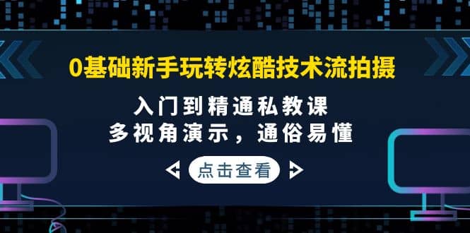 0基础新手玩转炫酷技术流拍摄：入门到精通私教课，多视角演示，通俗易懂网创吧-网创项目资源站-副业项目-创业项目-搞钱项目搞钱网创吧