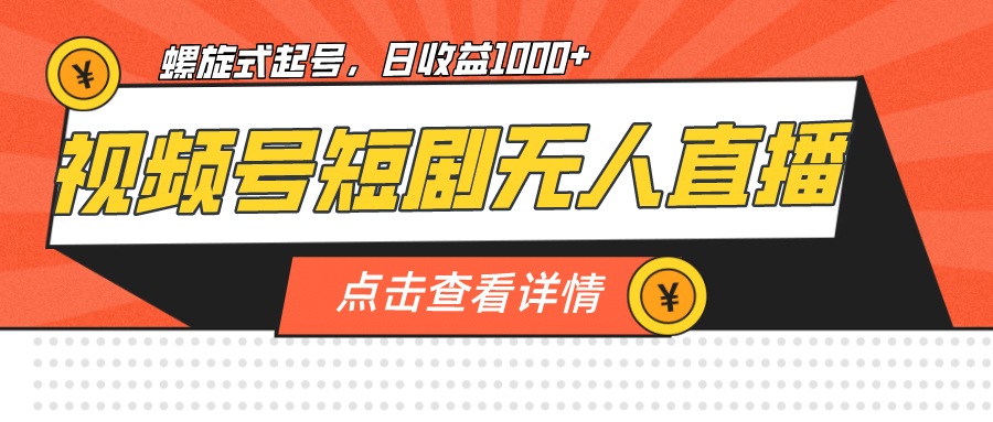 视频号短剧无人直播，螺旋起号，单号日收益1000+搞钱网创吧-网创项目资源站-副业项目-创业项目-搞钱项目搞钱网创吧