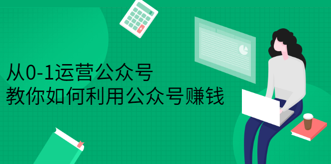 从0-1运营公众号，零基础小白也能上手，系统性了解公众号运营网创吧-网创项目资源站-副业项目-创业项目-搞钱项目搞钱网创吧