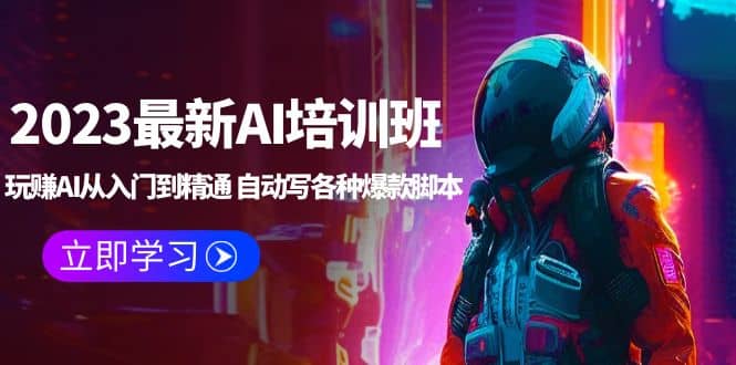 2023最新AI培训班：玩赚AI从入门到精通 自动写各种爆款脚本 (4月26更新)搞钱网创吧-网创项目资源站-副业项目-创业项目-搞钱项目搞钱网创吧