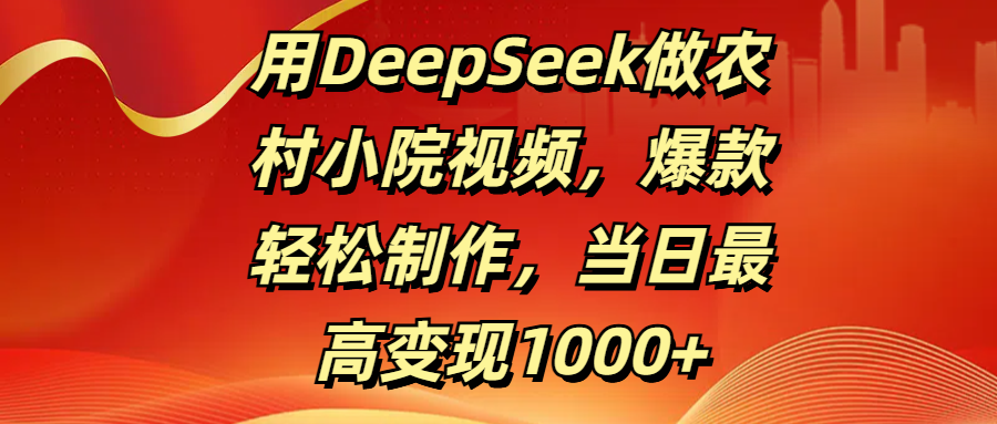 用DeepSeek做农村小院视频，爆款轻松制作，当日最高变现1000+网创吧-网创项目资源站-副业项目-创业项目-搞钱项目搞钱网创吧