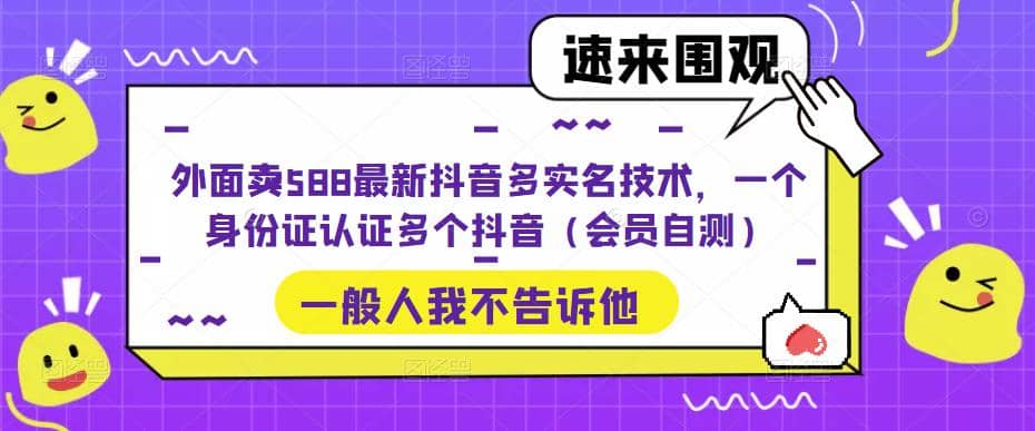外面卖588最新抖音多实名技术，一个身份证认证多个抖音（会员自测）网创吧-网创项目资源站-副业项目-创业项目-搞钱项目搞钱网创吧