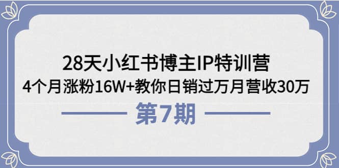 28天小红书博主IP特训营《第6+7期》4个月涨粉16W+教你日销过万月营收30万网创吧-网创项目资源站-副业项目-创业项目-搞钱项目搞钱网创吧