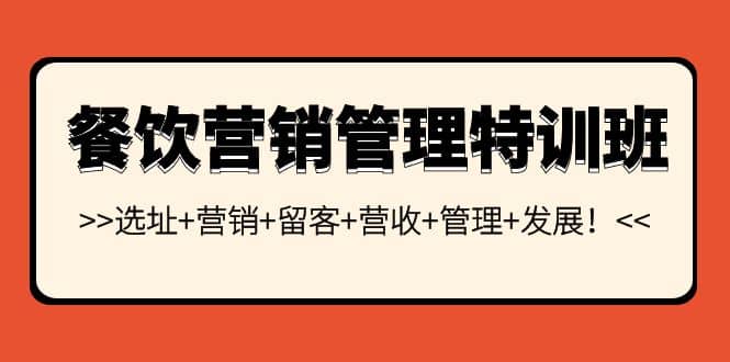 餐饮营销管理特训班：选址+营销+留客+营收+管理+发展网创吧-网创项目资源站-副业项目-创业项目-搞钱项目搞钱网创吧