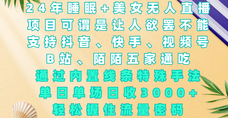 24年睡眠+美女无人直播，项目可谓是让人欲罢不能，支持抖音、快手、视频号、B站、陌陌五家通吃，通过内置线条特殊手法，单场日收3000+，轻松握住流量密码搞钱网创吧-网创项目资源站-副业项目-创业项目-搞钱项目搞钱网创吧