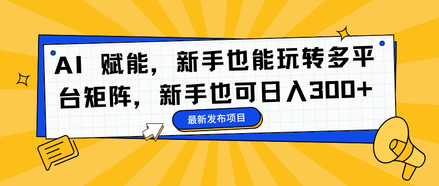 AI 赋能，新手也能玩转多平台矩阵，新手也可日入300+搞钱网创吧-网创项目资源站-副业项目-创业项目-搞钱项目搞钱网创吧