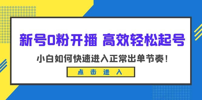 新号0粉开播-高效轻松起号：小白如何快速进入正常出单节奏（10节课）网创吧-网创项目资源站-副业项目-创业项目-搞钱项目搞钱网创吧