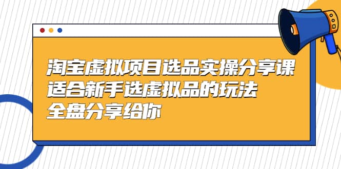 淘宝虚拟项目选品实操分享课，适合新手选虚拟品的玩法 全盘分享给你搞钱网创吧-网创项目资源站-副业项目-创业项目-搞钱项目搞钱网创吧